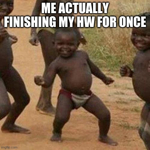 oh yeah :) | ME ACTUALLY FINISHING MY HW FOR ONCE | image tagged in memes,third world success kid | made w/ Imgflip meme maker