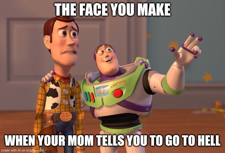 When your mom tells you to go to hell | THE FACE YOU MAKE; WHEN YOUR MOM TELLS YOU TO GO TO HELL | image tagged in memes,x x everywhere | made w/ Imgflip meme maker