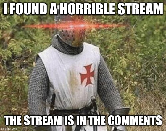The stream i found must be destroyed | I FOUND A HORRIBLE STREAM; THE STREAM IS IN THE COMMENTS | image tagged in growing stronger crusader | made w/ Imgflip meme maker