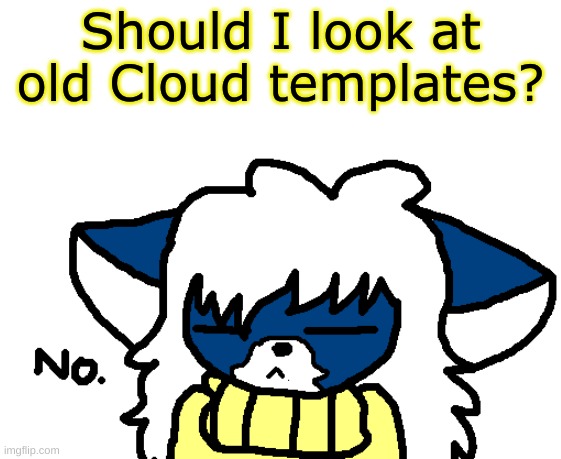 Cloudy no | Should I look at old Cloud templates? | image tagged in cloudy no | made w/ Imgflip meme maker
