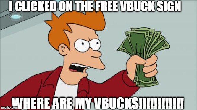 Shut Up And Take My Money Fry | I CLICKED ON THE FREE VBUCK SIGN; WHERE ARE MY VBUCKS!!!!!!!!!!!! | image tagged in memes,shut up and take my money fry | made w/ Imgflip meme maker