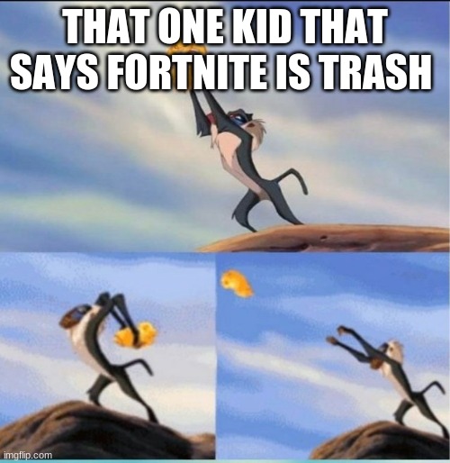 lion being yeeted | THAT ONE KID THAT SAYS FORTNITE IS TRASH | image tagged in lion being yeeted | made w/ Imgflip meme maker