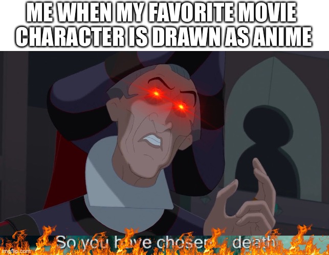 It really grinds my gears when weebs make anime out of everything | ME WHEN MY FAVORITE MOVIE 
CHARACTER IS DRAWN AS ANIME | image tagged in claude frollo,so you have chosen death | made w/ Imgflip meme maker