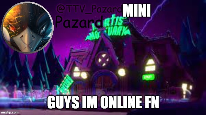 TTV_Pazard | MINI; GUYS IM ONLINE FN | image tagged in ttv_pazard | made w/ Imgflip meme maker