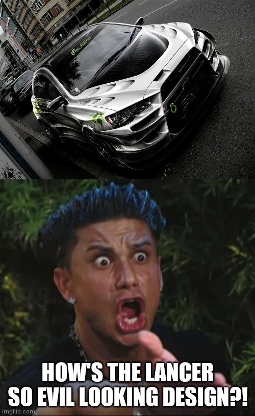 Wow! Just... I like it. | HOW'S THE LANCER SO EVIL LOOKING DESIGN?! | image tagged in memes,dj pauly d,mitsubishi,lancer,customization | made w/ Imgflip meme maker