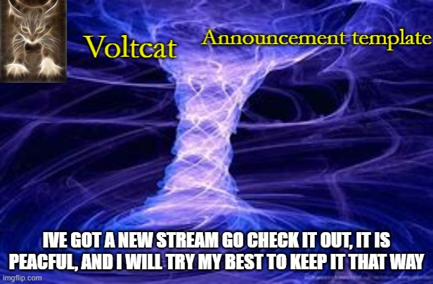 imgflip.com/m/MS_Memer_Group- | IVE GOT A NEW STREAM GO CHECK IT OUT, IT IS PEACFUL, AND I WILL TRY MY BEST TO KEEP IT THAT WAY | image tagged in voltcat | made w/ Imgflip meme maker