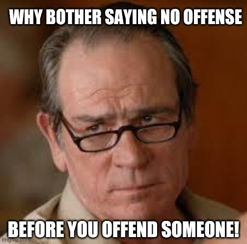 my face when someone asks a stupid question | WHY BOTHER SAYING NO OFFENSE; BEFORE YOU OFFEND SOMEONE! | image tagged in my face when someone asks a stupid question | made w/ Imgflip meme maker