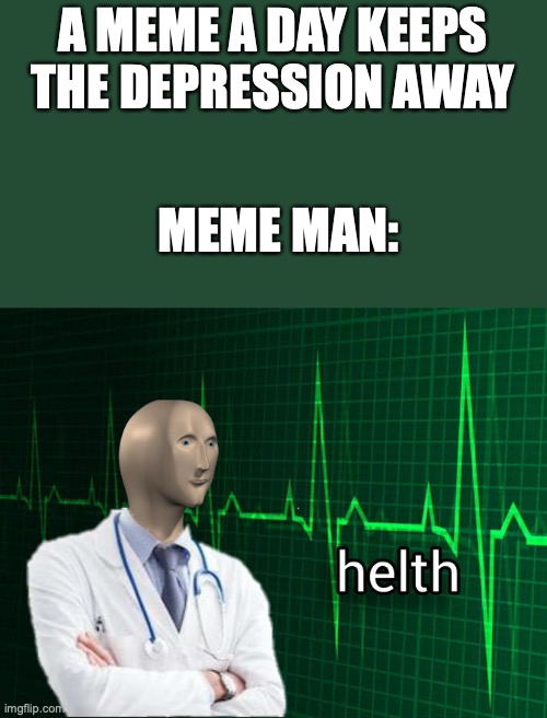 Stonks Helth | A MEME A DAY KEEPS THE DEPRESSION AWAY MEME MAN: | image tagged in stonks helth | made w/ Imgflip meme maker