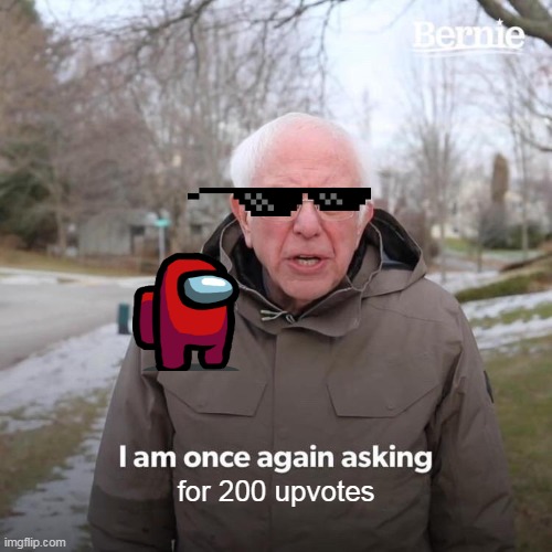 i need it | for 200 upvotes | image tagged in memes,bernie i am once again asking for your support | made w/ Imgflip meme maker