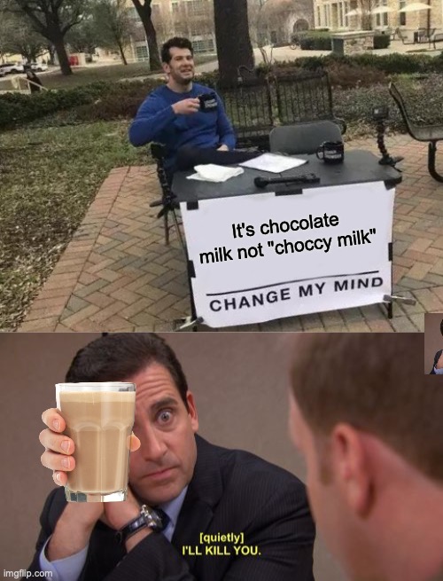 ITS CHOCCY MILKKKKKKK | It's chocolate milk not "choccy milk" | image tagged in memes,change my mind,i'll kill you,choccy milk,choccy | made w/ Imgflip meme maker