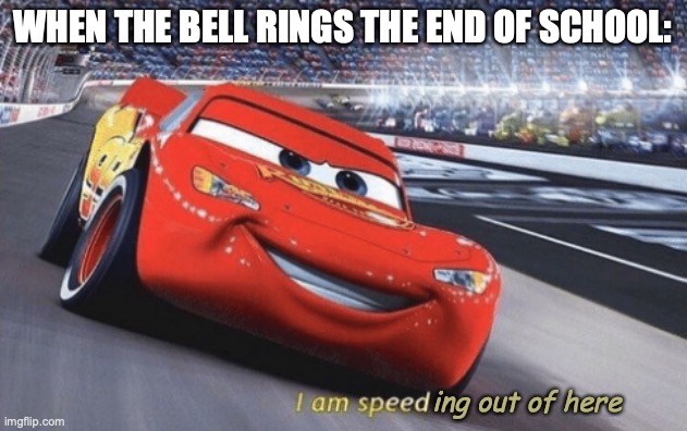 school's out | WHEN THE BELL RINGS THE END OF SCHOOL:; ing out of here | image tagged in i am speed | made w/ Imgflip meme maker