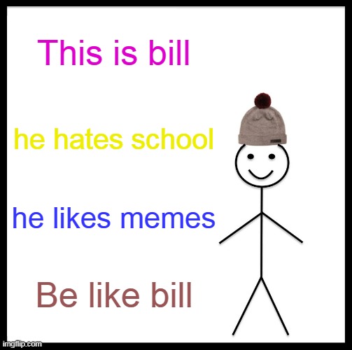 be like him plz | This is bill; he hates school; he likes memes; Be like bill | image tagged in memes,be like bill,funny,funny memes,school meme | made w/ Imgflip meme maker
