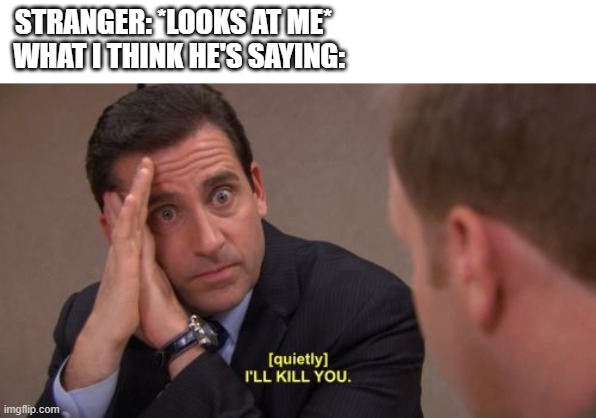I'll kill you | STRANGER: *LOOKS AT ME*                                            
WHAT I THINK HE'S SAYING: | image tagged in i'll kill you,strangers | made w/ Imgflip meme maker