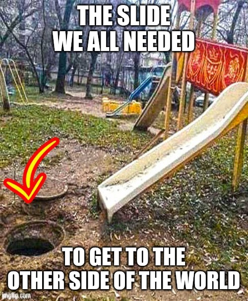 Lol | THE SLIDE WE ALL NEEDED; TO GET TO THE OTHER SIDE OF THE WORLD | image tagged in murder,funny | made w/ Imgflip meme maker