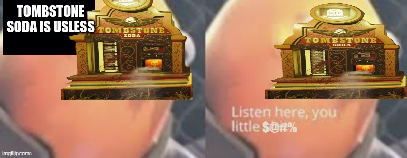 tombstone soda is usefull | TOMBSTONE SODA IS USLESS | image tagged in now listen here you little | made w/ Imgflip meme maker