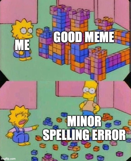Bart Simpson knocking over blocks | GOOD MEME; ME; MINOR SPELLING ERROR | image tagged in bart simpson knocking over blocks | made w/ Imgflip meme maker