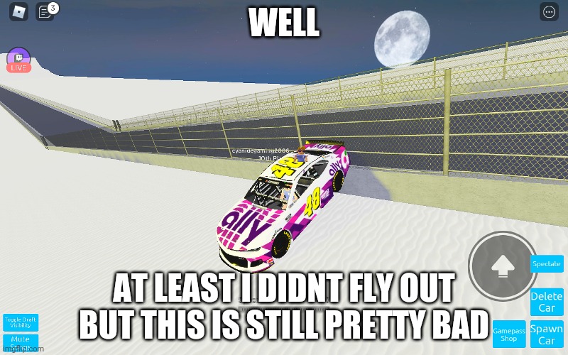 WELL; AT LEAST I DIDNT FLY OUT BUT THIS IS STILL PRETTY BAD | image tagged in nascar,roblox | made w/ Imgflip meme maker