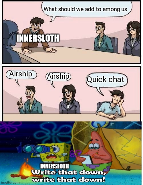 Lol true | What should we add to among us; INNERSLOTH; Airship; Airship; Quick chat; INNERSLOTH | image tagged in memes,boardroom meeting suggestion | made w/ Imgflip meme maker
