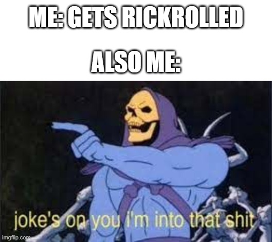 Jokes on you im into that shit | ME: GETS RICKROLLED; ALSO ME: | image tagged in jokes on you im into that shit | made w/ Imgflip meme maker