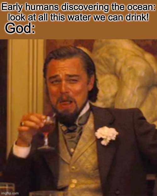 Laughing Leo | Early humans discovering the ocean: look at all this water we can drink! God: | image tagged in memes,laughing leo | made w/ Imgflip meme maker