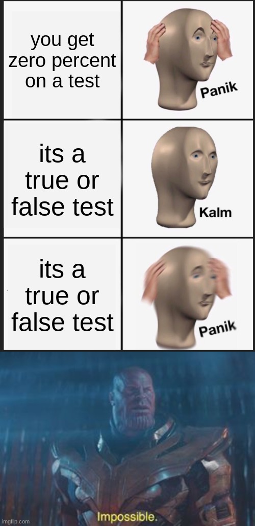 the only way to get 0% on a true or false test is to know all the answers | you get zero percent on a test; its a true or false test; its a true or false test | image tagged in memes,panik kalm panik,thanos impossible | made w/ Imgflip meme maker