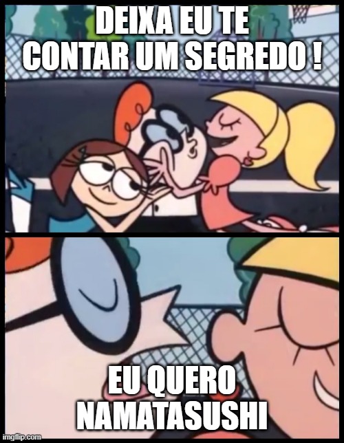 Say it Again, Dexter | DEIXA EU TE CONTAR UM SEGREDO ! EU QUERO NAMATASUSHI | image tagged in memes,say it again dexter | made w/ Imgflip meme maker