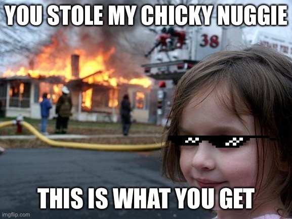 Disaster Girl | YOU STOLE MY CHICKY NUGGIE; THIS IS WHAT YOU GET | image tagged in memes,disaster girl | made w/ Imgflip meme maker