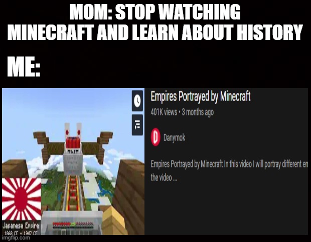 MOM: STOP WATCHING MINECRAFT AND LEARN ABOUT HISTORY; ME: | image tagged in black page | made w/ Imgflip meme maker