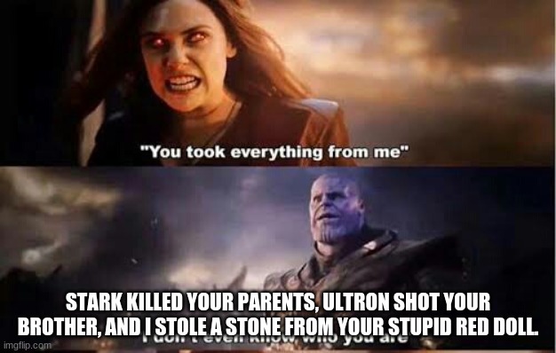Thanos and Wanda | STARK KILLED YOUR PARENTS, ULTRON SHOT YOUR BROTHER, AND I STOLE A STONE FROM YOUR STUPID RED DOLL. | image tagged in thanos and wanda | made w/ Imgflip meme maker