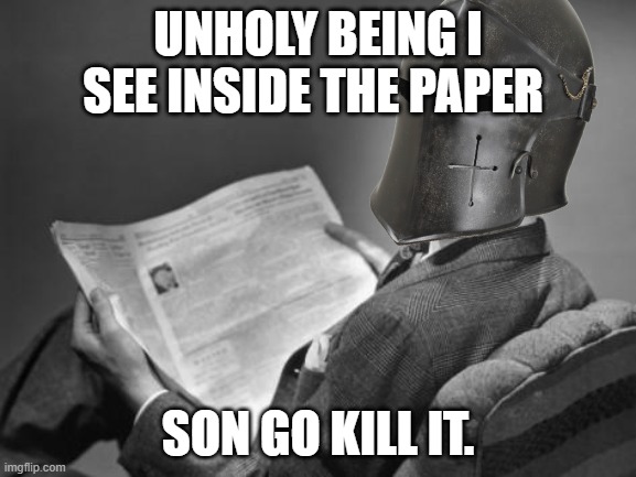 50's Crusader reading newspaper | UNHOLY BEING I SEE INSIDE THE PAPER; SON GO KILL IT. | image tagged in 50's crusader reading newspaper | made w/ Imgflip meme maker
