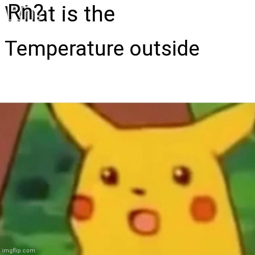 Surprised Pikachu Meme | Rn? What is the; Temperature outside | image tagged in memes,surprised pikachu | made w/ Imgflip meme maker