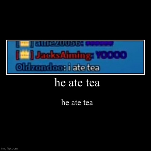 he ate tea | image tagged in funny,demotivationals | made w/ Imgflip demotivational maker