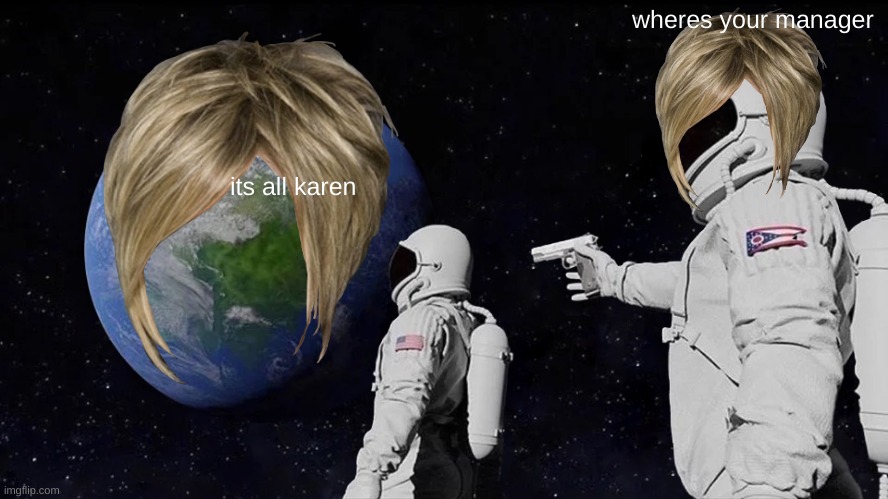 Always Has Been Meme | wheres your manager; its all karen | image tagged in memes,always has been | made w/ Imgflip meme maker