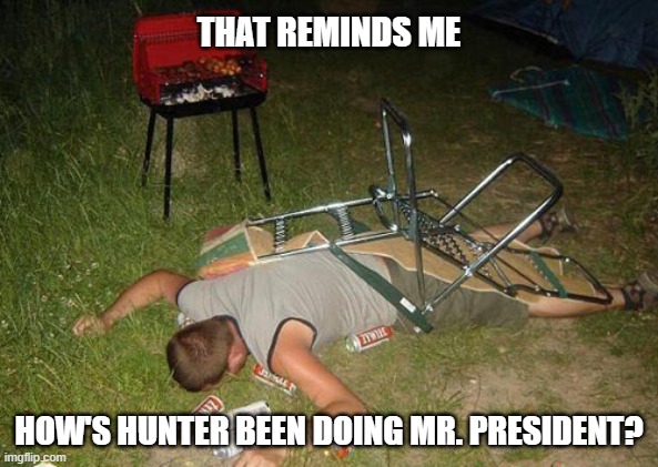 Good ole Hunter Biden. America's first son. | THAT REMINDS ME; HOW'S HUNTER BEEN DOING MR. PRESIDENT? | image tagged in drunk guy,hunter biden,clown,smashed,addict,joe biden | made w/ Imgflip meme maker