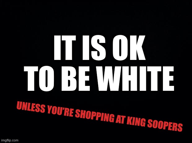The Unseen Meme | UNLESS YOU’RE SHOPPING AT KING SOOPERS | image tagged in memes without a stream | made w/ Imgflip meme maker