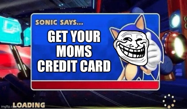 Sonic Says | GET YOUR MOMS CREDIT CARD | image tagged in sonic says | made w/ Imgflip meme maker