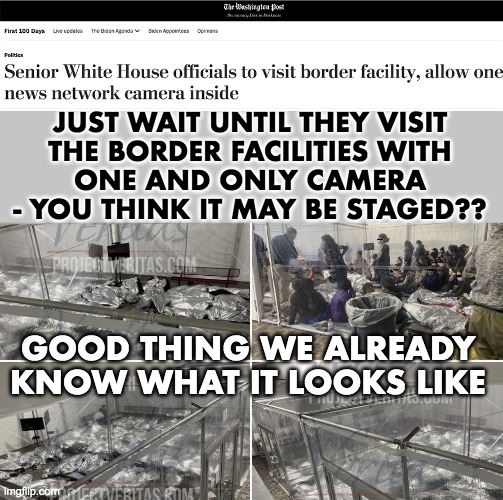 JUST WAIT UNTIL THEY VISIT
THE BORDER FACILITIES WITH
ONE AND ONLY CAMERA
- YOU THINK IT MAY BE STAGED?? GOOD THING WE ALREADY KNOW WHAT IT  | made w/ Imgflip meme maker