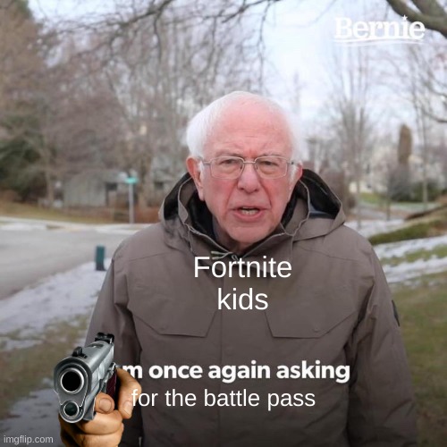 kids these days | Fortnite kids; for the battle pass | image tagged in memes,bernie i am once again asking for your support | made w/ Imgflip meme maker