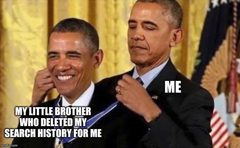 obama medal | ME; MY LITTLE BROTHER WHO DELETED MY SEARCH HISTORY FOR ME | image tagged in obama medal | made w/ Imgflip meme maker