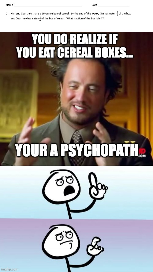 Psycho | YOU DO REALIZE IF YOU EAT CEREAL BOXES... YOUR A PSYCHOPATH | image tagged in memes,ancient aliens,speechless stickman,psycho,cereal | made w/ Imgflip meme maker