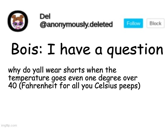 Del Announcement | Bois: I have a question; why do yall wear shorts when the temperature goes even one degree over 40 (Fahrenheit for all you Celsius peeps) | image tagged in del announcement | made w/ Imgflip meme maker