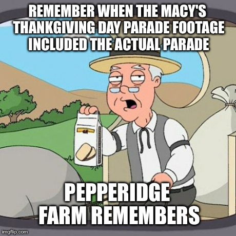 Pepperidge Farm Remembers Meme | REMEMBER WHEN THE MACY'S THANKGIVING DAY PARADE FOOTAGE INCLUDED THE ACTUAL PARADE PEPPERIDGE FARM REMEMBERS | image tagged in memes,pepperidge farm remembers,AdviceAnimals | made w/ Imgflip meme maker