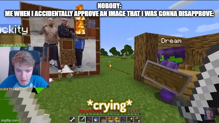 just happened, that image is gonna hant me for the rest of my life | NOBODY:
ME WHEN I ACCIDENTALLY APPROVE AN IMAGE THAT I WAS GONNA DISAPPROVE: | image tagged in mexican dream crying | made w/ Imgflip meme maker