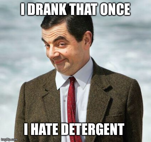 mr bean | I DRANK THAT ONCE I HATE DETERGENT | image tagged in mr bean | made w/ Imgflip meme maker