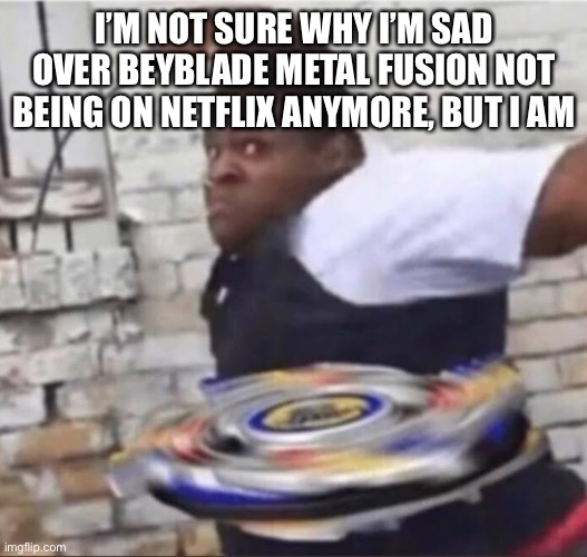 I was gonna watch some beyblade, they did me like that | I’M NOT SURE WHY I’M SAD OVER BEYBLADE METAL FUSION NOT BEING ON NETFLIX ANYMORE, BUT I AM | image tagged in beyblade kid | made w/ Imgflip meme maker