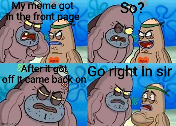 Welcome to the Salty Spitoon | My meme got in the front page; So? After it got off it came back on; Go right in sir | image tagged in welcome to the salty spitoon | made w/ Imgflip meme maker