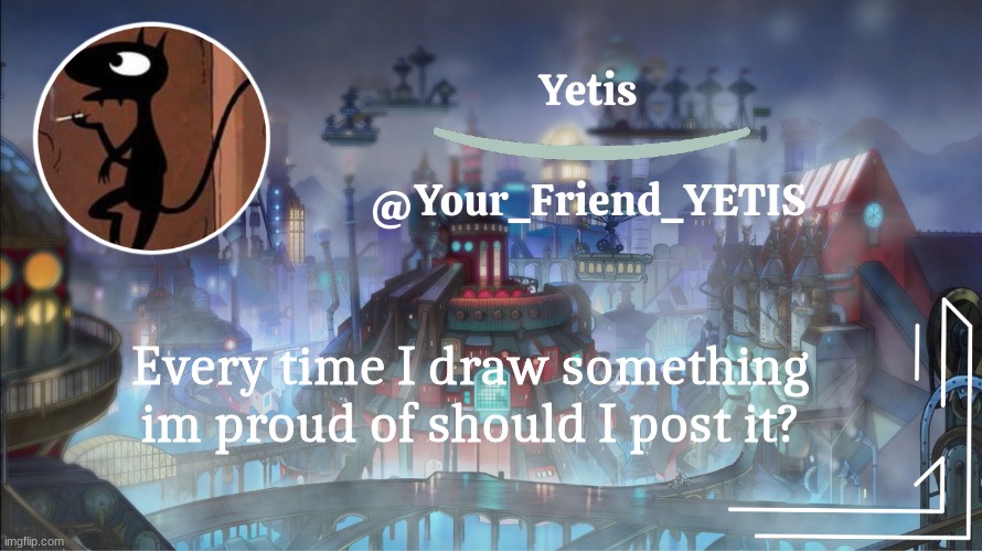 ya | Every time I draw something im proud of should I post it? | image tagged in yetis go brr | made w/ Imgflip meme maker