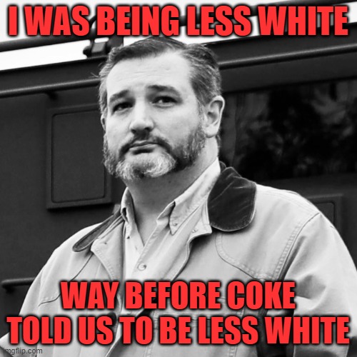 Ted Cruz Beard | I WAS BEING LESS WHITE WAY BEFORE COKE TOLD US TO BE LESS WHITE | image tagged in ted cruz beard | made w/ Imgflip meme maker
