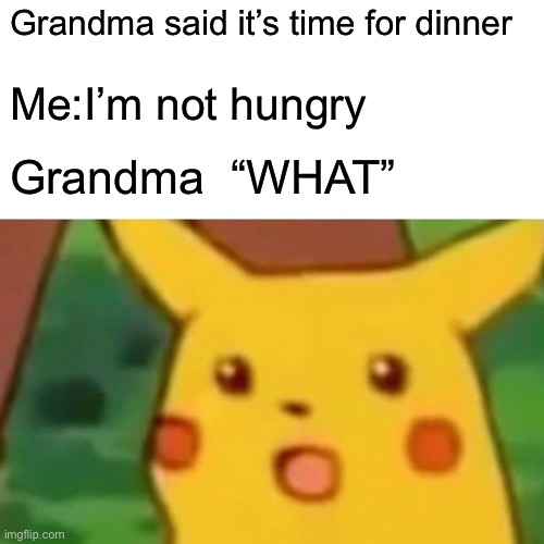 Grandma | Grandma said it’s time for dinner; Me:I’m not hungry; Grandma  “WHAT” | image tagged in memes,surprised pikachu | made w/ Imgflip meme maker