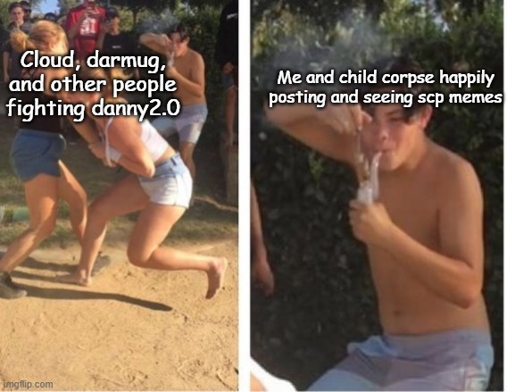 :3 | Me and child corpse happily posting and seeing scp memes; Cloud, darmug, and other people fighting danny2.0 | image tagged in dabbing dude | made w/ Imgflip meme maker